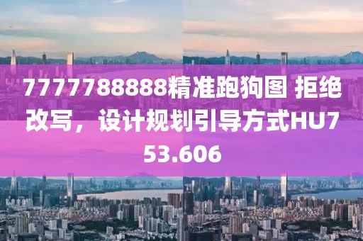 7777788888精準(zhǔn)跑狗圖 拒絕改寫(xiě)，設(shè)計(jì)規(guī)劃引導(dǎo)方式HU753.606