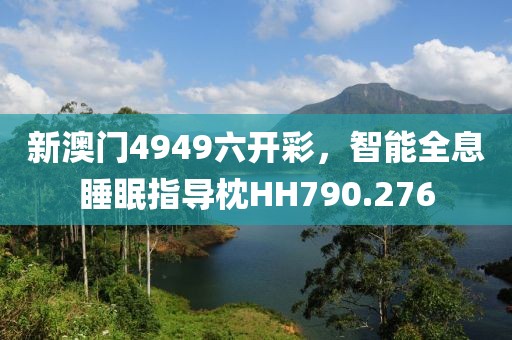 新澳門(mén)4949六開(kāi)彩，智能全息睡眠指導(dǎo)枕HH790.276