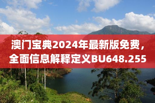 澳門寶典2024年最新版免費(fèi)，全面信息解釋定義BU648.255