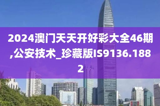 2024澳門天天開好彩大全46期,公安技術(shù)_珍藏版IS9136.1882