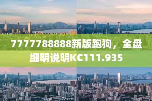 7777788888新版跑狗，全盤細(xì)明說明KC111.935