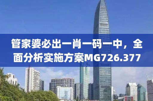 管家婆必出一肖一碼一中，全面分析實施方案MG726.377