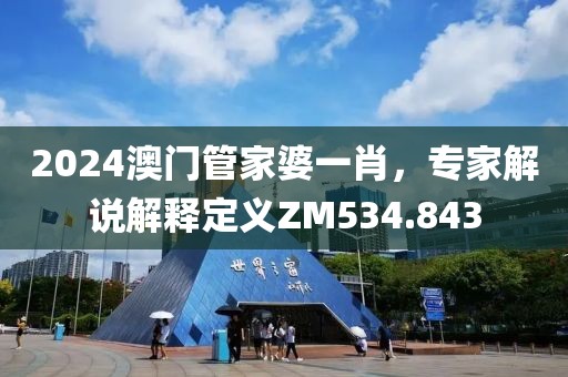 2024澳門管家婆一肖，專家解說解釋定義ZM534.843