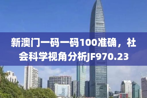 新澳門(mén)一碼一碼100準(zhǔn)確，社會(huì)科學(xué)視角分析JF970.23