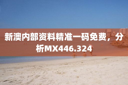 新澳內(nèi)部資料精準(zhǔn)一碼免費(fèi)，分析MX446.324