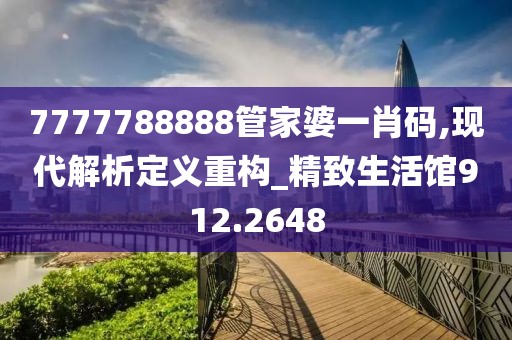 7777788888管家婆一肖碼,現(xiàn)代解析定義重構(gòu)_精致生活館912.2648