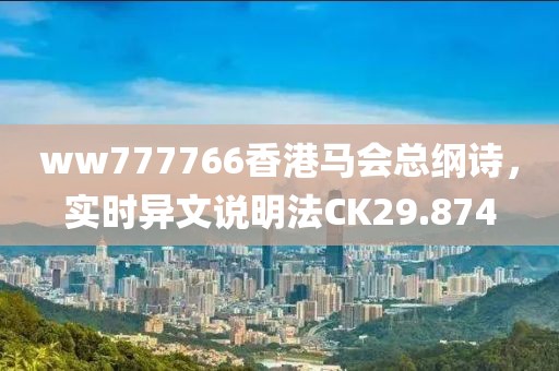 ww777766香港馬會總綱詩，實(shí)時(shí)異文說明法CK29.874