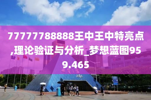 77777788888王中王中特亮點,理論驗證與分析_夢想藍(lán)圖959.465