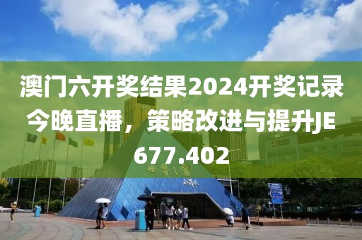 澳門六開獎結(jié)果2024開獎記錄今晚直播，策略改進與提升JE677.402