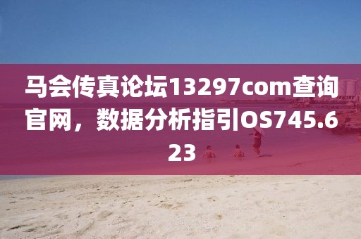 馬會傳真論壇13297соm查詢官網(wǎng)，數(shù)據(jù)分析指引OS745.623