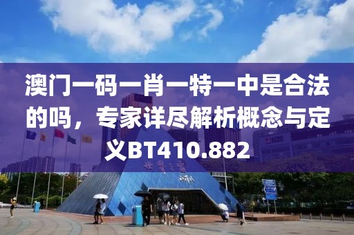 澳門一碼一肖一特一中是合法的嗎，專家詳盡解析概念與定義BT410.882