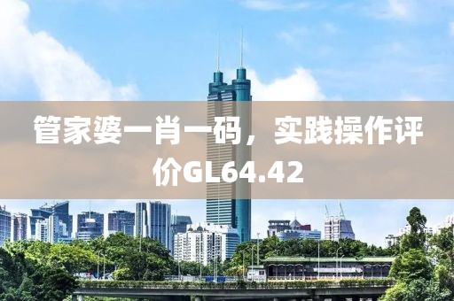 管家婆一肖一碼，實踐操作評價GL64.42