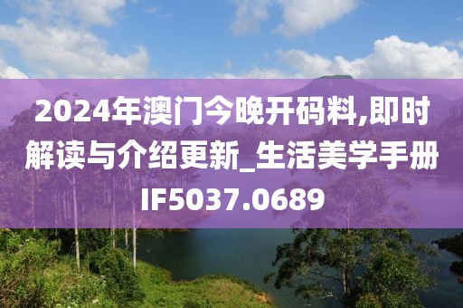 2024年澳門今晚開碼料,即時(shí)解讀與介紹更新_生活美學(xué)手冊IF5037.0689