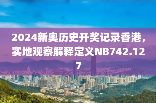 2024新奧歷史開獎記錄香港，實地觀察解釋定義NB742.127