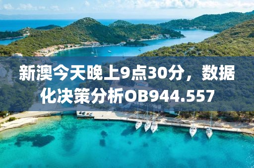 新澳今天晚上9點(diǎn)30分，數(shù)據(jù)化決策分析OB944.557