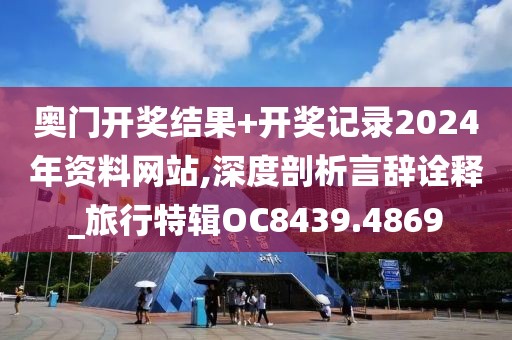 奧門(mén)開(kāi)獎(jiǎng)結(jié)果+開(kāi)獎(jiǎng)記錄2024年資料網(wǎng)站,深度剖析言辭詮釋_旅行特輯OC8439.4869