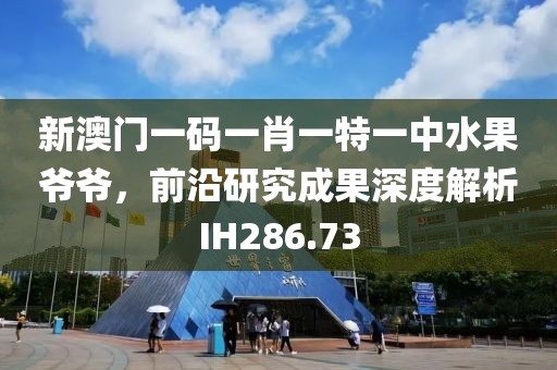 新澳門一碼一肖一特一中水果爺爺，前沿研究成果深度解析IH286.73