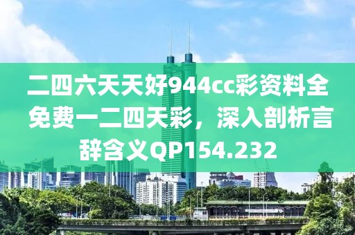 二四六天天好944cc彩資料全 免費(fèi)一二四天彩，深入剖析言辭含義QP154.232