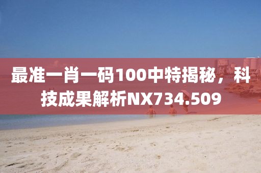 最準(zhǔn)一肖一碼100中特揭秘，科技成果解析NX734.509