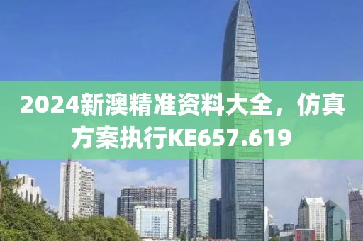 2024新澳精準(zhǔn)資料大全，仿真方案執(zhí)行KE657.619