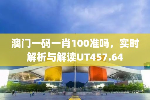 澳門一碼一肖100準(zhǔn)嗎，實(shí)時(shí)解析與解讀UT457.64