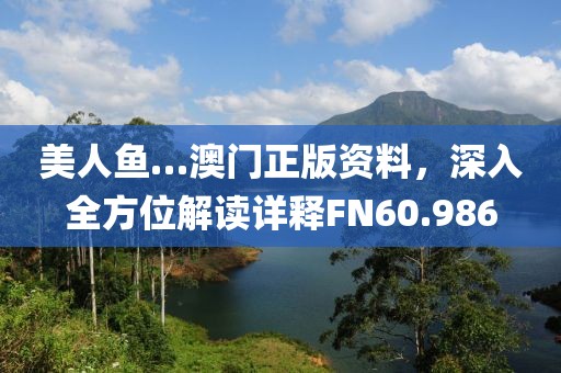 美人魚…澳門正版資料，深入全方位解讀詳釋FN60.986