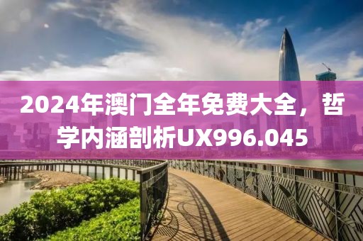 2024年澳門全年免費(fèi)大全，哲學(xué)內(nèi)涵剖析UX996.045