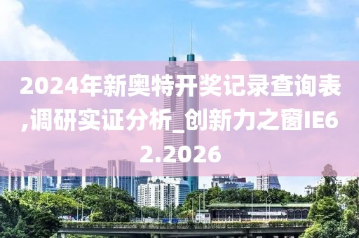 2024年新奧特開獎(jiǎng)記錄查詢表,調(diào)研實(shí)證分析_創(chuàng)新力之窗IE62.2026