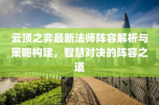 云頂之弈最新法師陣容解析與策略構(gòu)建，智慧對(duì)決的陣容之道