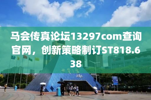 馬會傳真論壇13297соm查詢官網(wǎng)，創(chuàng)新策略制訂ST818.638