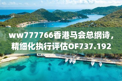 ww777766香港馬會(huì)總綱詩(shī)，精細(xì)化執(zhí)行評(píng)估OF737.192