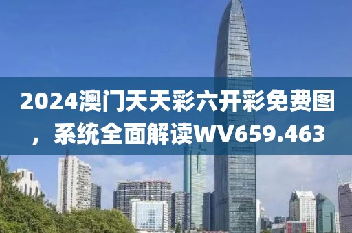 2024澳門天天彩六開彩免費(fèi)圖，系統(tǒng)全面解讀WV659.463