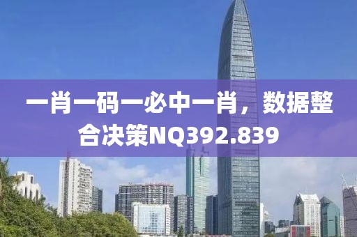 一肖一碼一必中一肖，數(shù)據(jù)整合決策NQ392.839