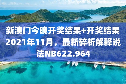 新澳門今晚開獎結(jié)果+開獎結(jié)果2021年11月，最新碎析解釋說法NB622.964