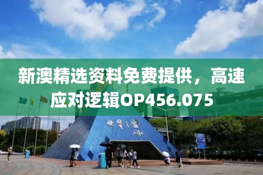 新澳精選資料免費提供，高速應(yīng)對邏輯OP456.075