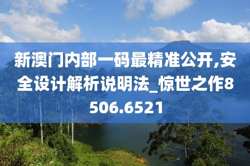 新澳門內部一碼最精準公開,安全設計解析說明法_驚世之作8506.6521