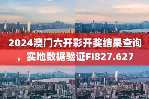 2024澳門六開彩開獎(jiǎng)結(jié)果查詢，實(shí)地?cái)?shù)據(jù)驗(yàn)證FI827.627