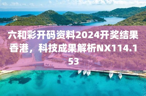 六和彩開碼資料2024開獎結(jié)果香港，科技成果解析NX114.153