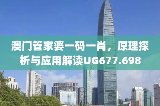 澳門管家婆一碼一肖，原理探析與應(yīng)用解讀UG677.698