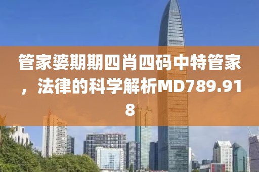 管家婆期期四肖四碼中特管家，法律的科學(xué)解析MD789.918