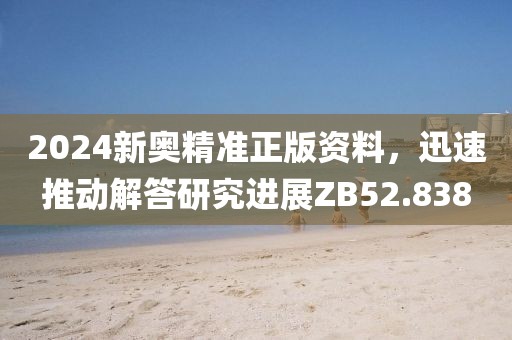 2024新奧精準(zhǔn)正版資料，迅速推動(dòng)解答研究進(jìn)展ZB52.838