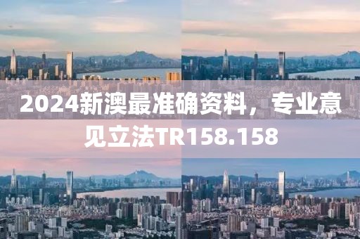 2024新澳最準(zhǔn)確資料，專業(yè)意見立法TR158.158