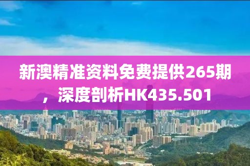 新澳精準(zhǔn)資料免費提供265期，深度剖析HK435.501