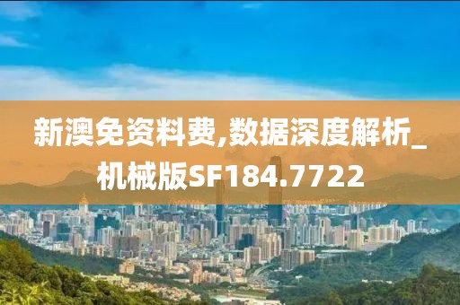 新澳免資料費,數(shù)據(jù)深度解析_機械版SF184.7722