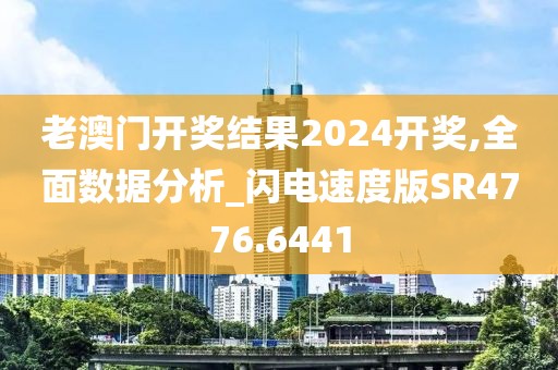 老澳門開獎結(jié)果2024開獎,全面數(shù)據(jù)分析_閃電速度版SR4776.6441