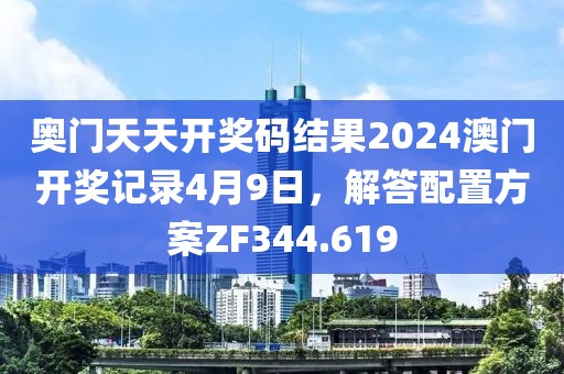 奧門天天開獎碼結(jié)果2024澳門開獎記錄4月9日，解答配置方案ZF344.619