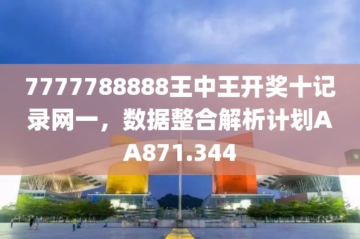 7777788888王中王開獎十記錄網一，數據整合解析計劃AA871.344