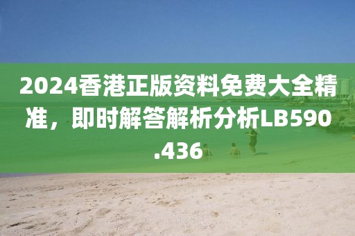 2024香港正版資料免費(fèi)大全精準(zhǔn)，即時(shí)解答解析分析LB590.436