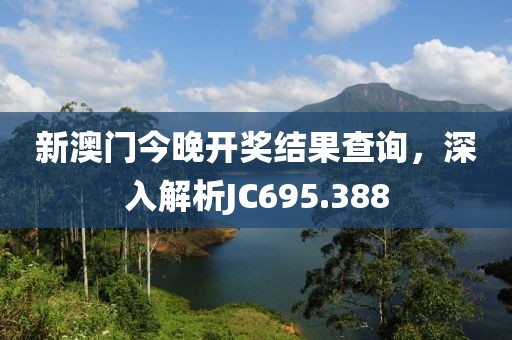 新澳門(mén)今晚開(kāi)獎(jiǎng)結(jié)果查詢(xún)，深入解析JC695.388