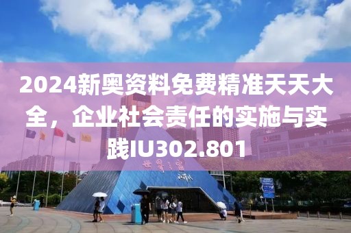 2024新奧資料免費(fèi)精準(zhǔn)天天大全，企業(yè)社會(huì)責(zé)任的實(shí)施與實(shí)踐IU302.801